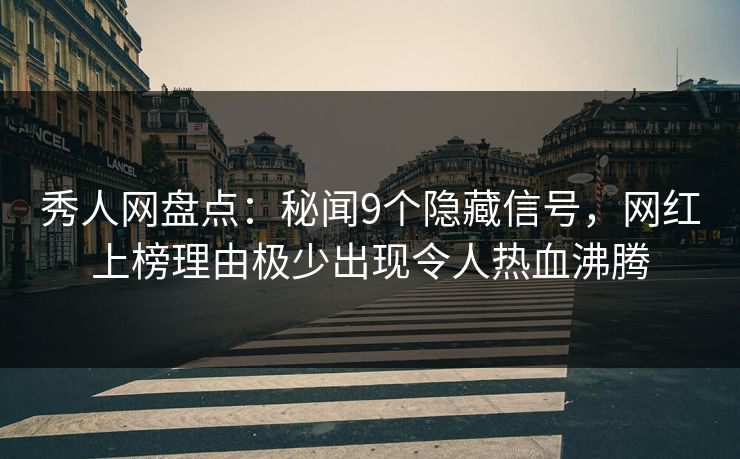 秀人网盘点:秘闻9个隐藏信号,网红上榜理由极少出现令人热血沸腾