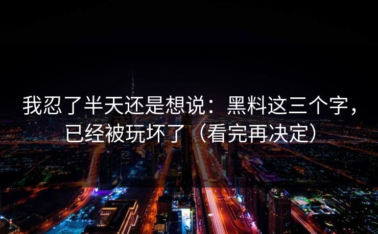 我忍了半天还是想说：黑料这三个字，已经被玩坏了（看完再决定）