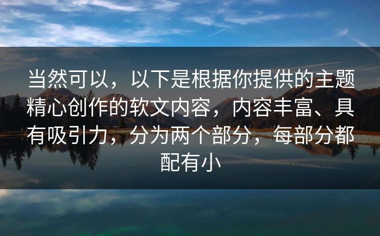 当然可以，以下是根据你提供的主题精心创作的软文内容，内容丰富、具有吸引力，分为两个部分，每部分都配有小