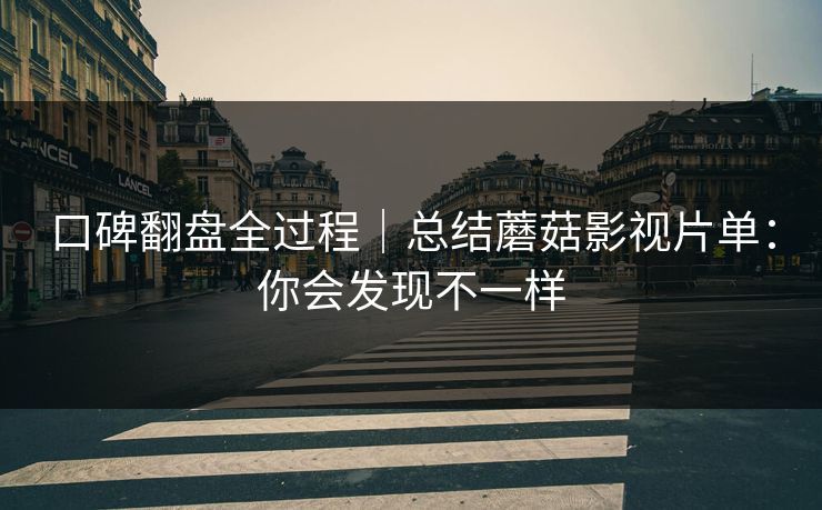 口碑翻盘全过程｜总结蘑菇影视片单：你会发现不一样